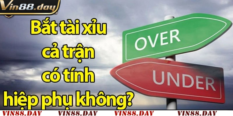 Bắt Tài Xỉu Cả Trận Có Tính Hiệp Phụ Không? Vin88 Giải Đáp