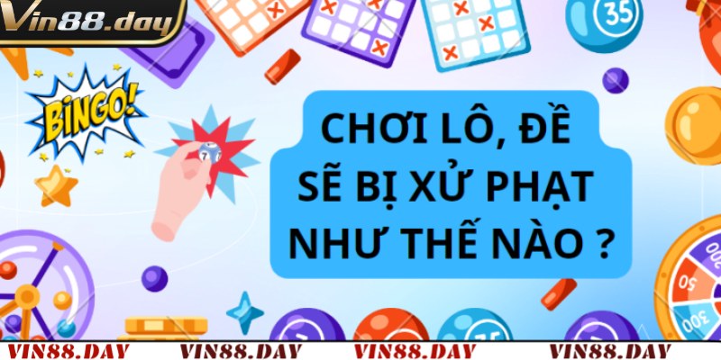 Đánh Lô Đề Bị Xử Phạt Như Thế Nào? Vin88 Tìm Hiểu Vấn Đề